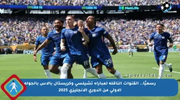 رسميًا.. القنوات الناقلة لمباراة تشيلسي وكريستال بالاس بالجولة الأولى من الدوري الإنجليزي 2025